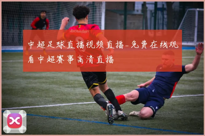 中超足球直播视频直播_免费在线观看中超赛事高清直播