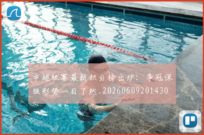 中超联赛最新积分榜出炉：争冠保级形势一目了然_20260609201430