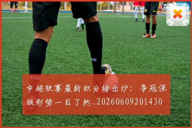 中超联赛最新积分榜出炉：争冠保级形势一目了然_20260609201430