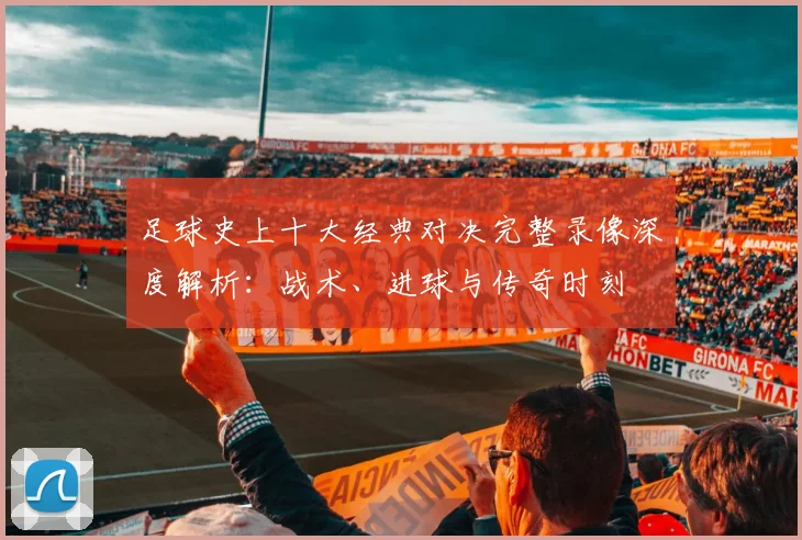 足球史上十大经典对决完整录像深度解析：战术、进球与传奇时刻